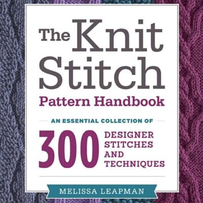 The Knit Stitch Pattern Handbook: An Essential Collection of 300 Designer Stitches and Techniques by M Leapman